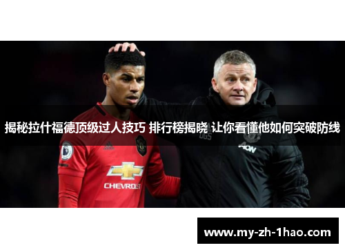 揭秘拉什福德顶级过人技巧 排行榜揭晓 让你看懂他如何突破防线