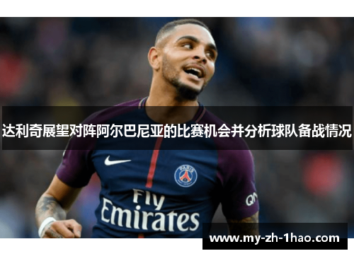 达利奇展望对阵阿尔巴尼亚的比赛机会并分析球队备战情况