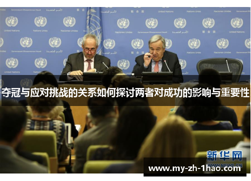夺冠与应对挑战的关系如何探讨两者对成功的影响与重要性 夺冠与应对挑战的关系如何探讨两者对成功的影响与重要性
