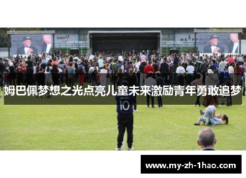姆巴佩梦想之光点亮儿童未来激励青年勇敢追梦