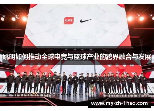 姚明如何推动全球电竞与篮球产业的跨界融合与发展 姚明如何推动全球电竞与篮球产业的跨界融合与发展