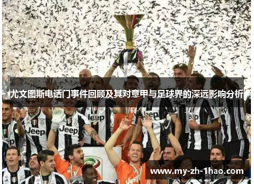 尤文图斯电话门事件回顾及其对意甲与足球界的深远影响分析 尤文图斯电话门事件回顾及其对意甲与足球界的深远影响分析