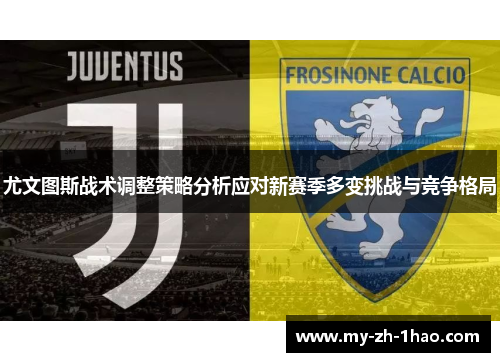 尤文图斯战术调整策略分析应对新赛季多变挑战与竞争格局