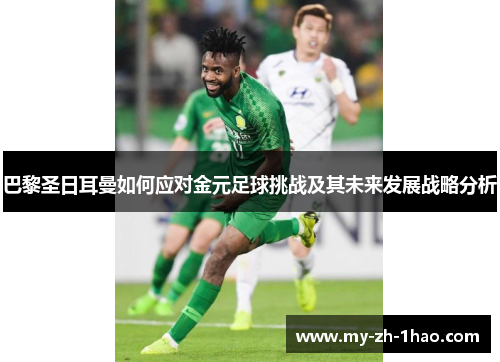 巴黎圣日耳曼如何应对金元足球挑战及其未来发展战略分析