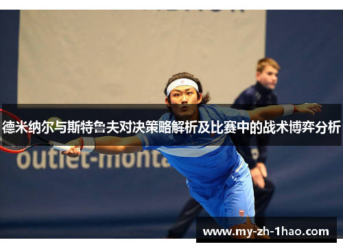 德米纳尔与斯特鲁夫对决策略解析及比赛中的战术博弈分析 德米纳尔与斯特鲁夫对决策略解析及比赛中的战术博弈分析