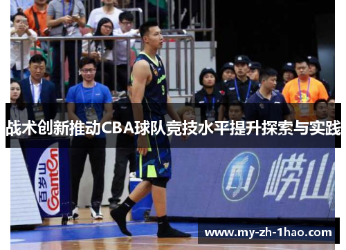 战术创新推动CBA球队竞技水平提升探索与实践 战术创新推动CBA球队竞技水平提升探索与实践