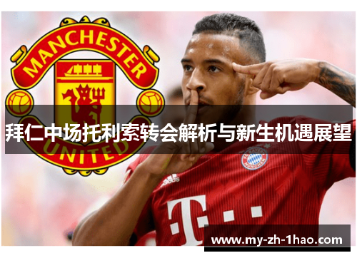 拜仁中场托利索转会解析与新生机遇展望