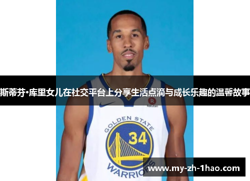 斯蒂芬·库里女儿在社交平台上分享生活点滴与成长乐趣的温馨故事 斯蒂芬·库里女儿在社交平台上分享生活点滴与成长乐趣的温馨故事