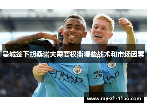 曼城签下胡桑诺夫需要权衡哪些战术和市场因素