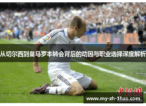 从切尔西到皇马罗本转会背后的动因与职业选择深度解析 从切尔西到皇马罗本转会背后的动因与职业选择深度解析