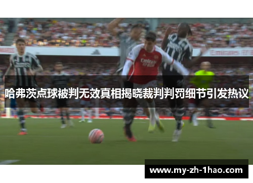 哈弗茨点球被判无效真相揭晓裁判判罚细节引发热议 哈弗茨点球被判无效真相揭晓裁判判罚细节引发热议