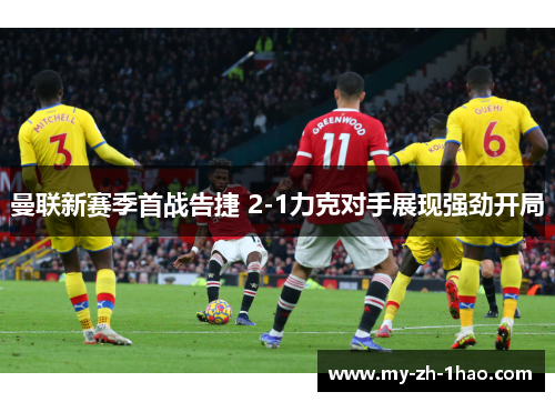 曼联新赛季首战告捷 2-1力克对手展现强劲开局