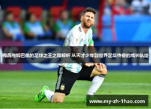 梅西与姆巴佩的足球之王之路解析 从天才少年到世界足坛传奇的成长轨迹