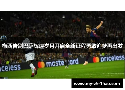 梅西告别巴萨辉煌岁月开启全新征程勇敢追梦再出发