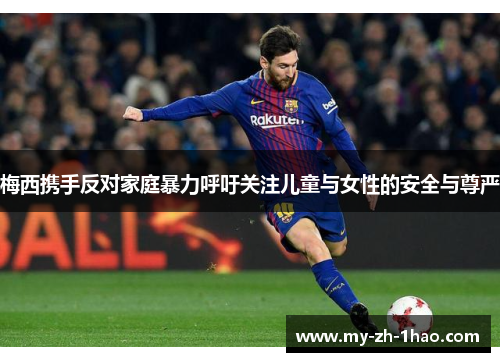 梅西携手反对家庭暴力呼吁关注儿童与女性的安全与尊严