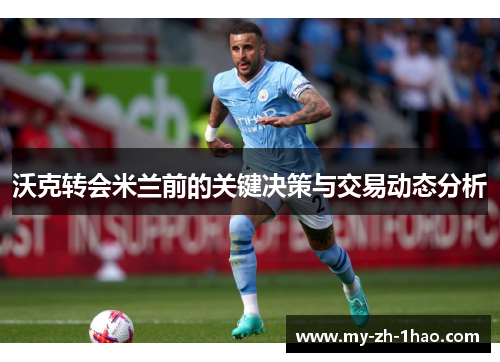 沃克转会米兰前的关键决策与交易动态分析