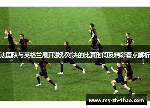 法国队与英格兰展开激烈对决的比赛时间及精彩看点解析