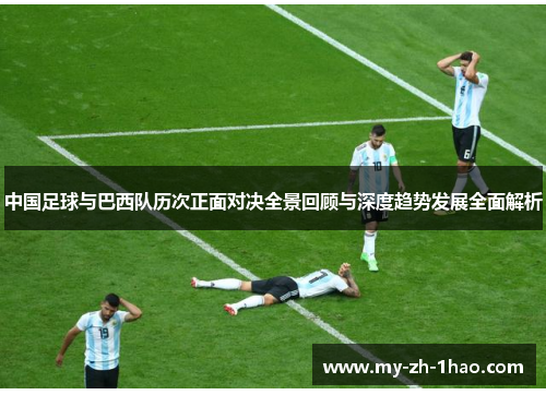 中国足球与巴西队历次正面对决全景回顾与深度趋势发展全面解析