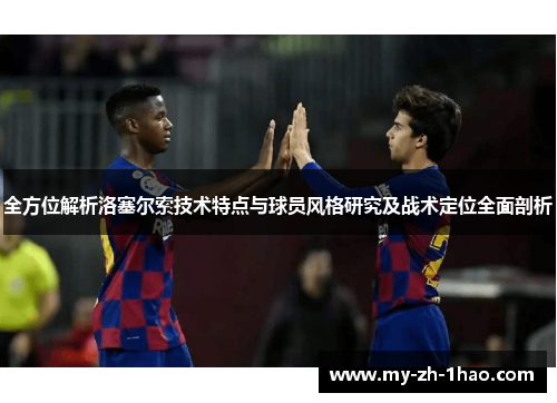 全方位解析洛塞尔索技术特点与球员风格研究及战术定位全面剖析