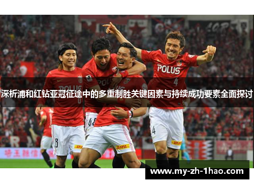 深析浦和红钻亚冠征途中的多重制胜关键因素与持续成功要素全面探讨 深析浦和红钻亚冠征途中的多重制胜关键因素与持续成功要素全面探讨