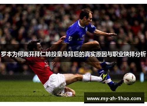 罗本为何离开拜仁转投皇马背后的真实原因与职业抉择分析