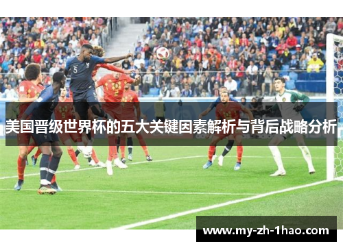 美国晋级世界杯的五大关键因素解析与背后战略分析 美国晋级世界杯的五大关键因素解析与背后战略分析