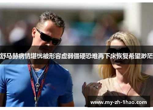 舒马赫病情堪忧被形容虚弱僵硬恐难再下床恢复希望渺茫