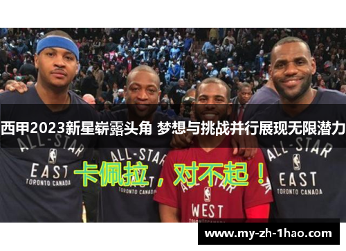 西甲2023新星崭露头角 梦想与挑战并行展现无限潜力 西甲2023新星崭露头角 梦想与挑战并行展现无限潜力