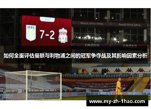 如何全面评估曼联与利物浦之间的冠军争夺战及其影响因素分析 如何全面评估曼联与利物浦之间的冠军争夺战及其影响因素分析