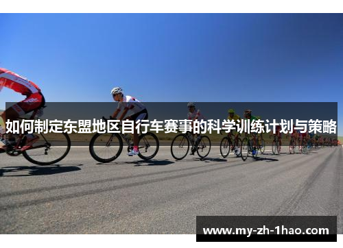 如何制定东盟地区自行车赛事的科学训练计划与策略 如何制定东盟地区自行车赛事的科学训练计划与策略