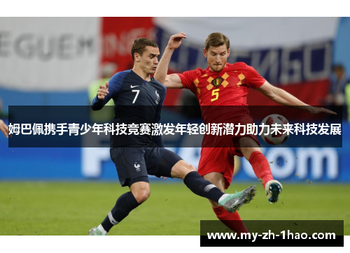 姆巴佩携手青少年科技竞赛激发年轻创新潜力助力未来科技发展