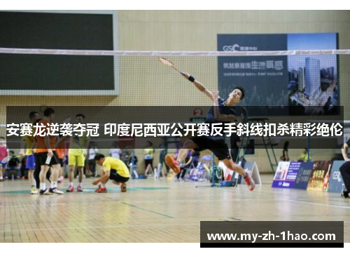 安赛龙逆袭夺冠 印度尼西亚公开赛反手斜线扣杀精彩绝伦