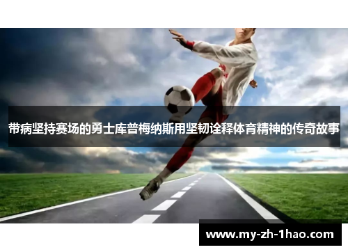 带病坚持赛场的勇士库普梅纳斯用坚韧诠释体育精神的传奇故事