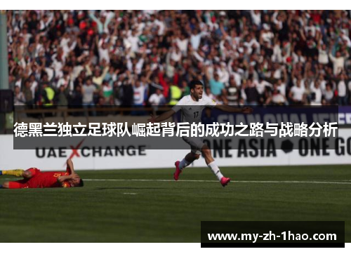 德黑兰独立足球队崛起背后的成功之路与战略分析