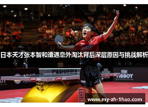 日本天才张本智和遭遇意外淘汰背后深层原因与挑战解析