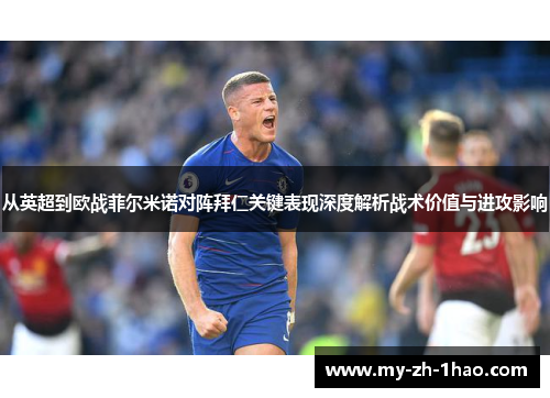 从英超到欧战菲尔米诺对阵拜仁关键表现深度解析战术价值与进攻影响