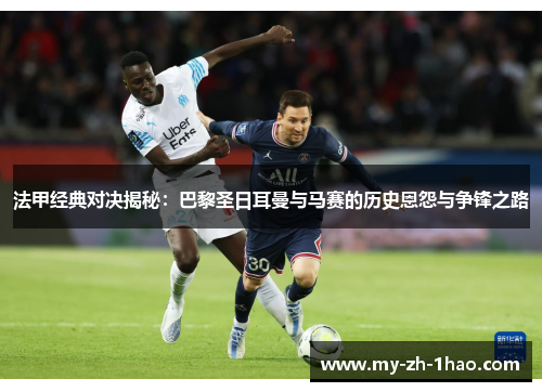 法甲经典对决揭秘:巴黎圣日耳曼与马赛的历史恩怨与争锋之路 法甲经典对决揭秘:巴黎圣日耳曼与马赛的历史恩怨与争锋之路