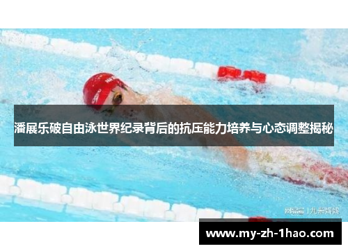 潘展乐破自由泳世界纪录背后的抗压能力培养与心态调整揭秘