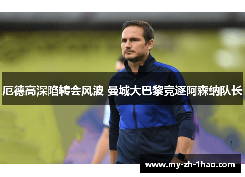 厄德高深陷转会风波 曼城大巴黎竞逐阿森纳队长