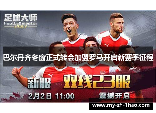 巴尔丹齐冬窗正式转会加盟罗马开启新赛季征程 巴尔丹齐冬窗正式转会加盟罗马开启新赛季征程
