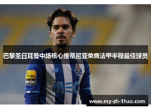 巴黎圣日耳曼中场核心维蒂尼亚荣膺法甲半程最佳球员 巴黎圣日耳曼中场核心维蒂尼亚荣膺法甲半程最佳球员