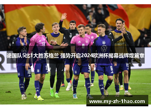 德国队5比1大胜苏格兰 强势开启2024欧洲杯揭幕战辉煌篇章