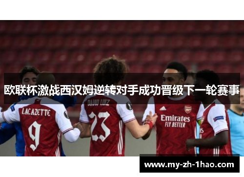 欧联杯激战西汉姆逆转对手成功晋级下一轮赛事