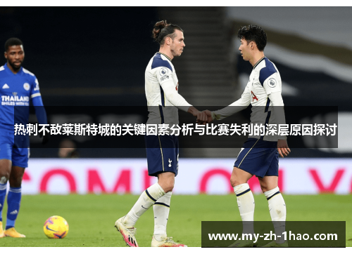热刺不敌莱斯特城的关键因素分析与比赛失利的深层原因探讨