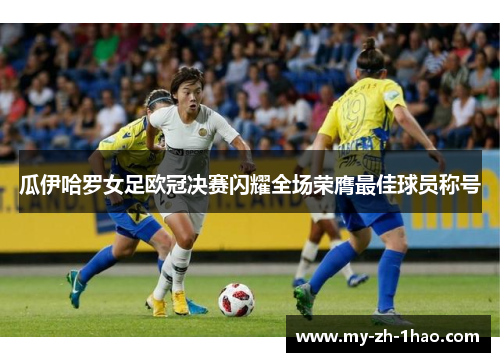 瓜伊哈罗女足欧冠决赛闪耀全场荣膺最佳球员称号