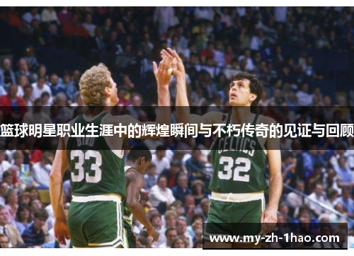 篮球明星职业生涯中的辉煌瞬间与不朽传奇的见证与回顾