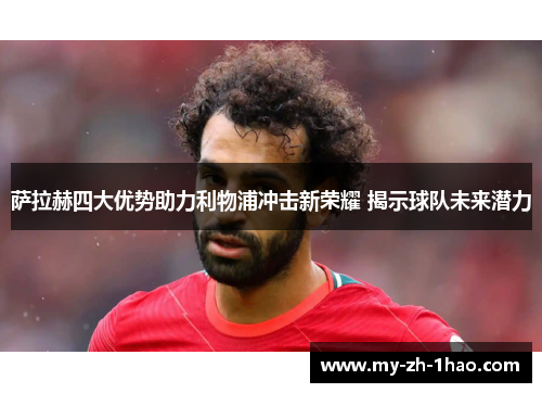 萨拉赫四大优势助力利物浦冲击新荣耀 揭示球队未来潜力 萨拉赫四大优势助力利物浦冲击新荣耀 揭示球队未来潜力