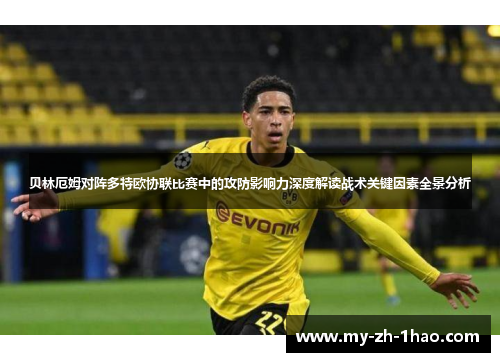 贝林厄姆对阵多特欧协联比赛中的攻防影响力深度解读战术关键因素全景分析