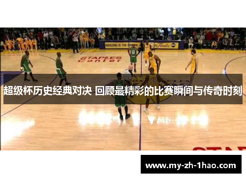 超级杯历史经典对决 回顾最精彩的比赛瞬间与传奇时刻 超级杯历史经典对决 回顾最精彩的比赛瞬间与传奇时刻