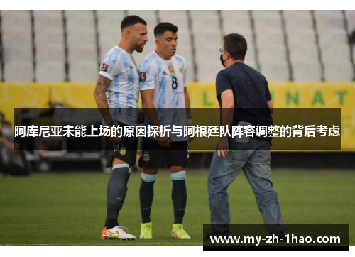 阿库尼亚未能上场的原因探析与阿根廷队阵容调整的背后考虑